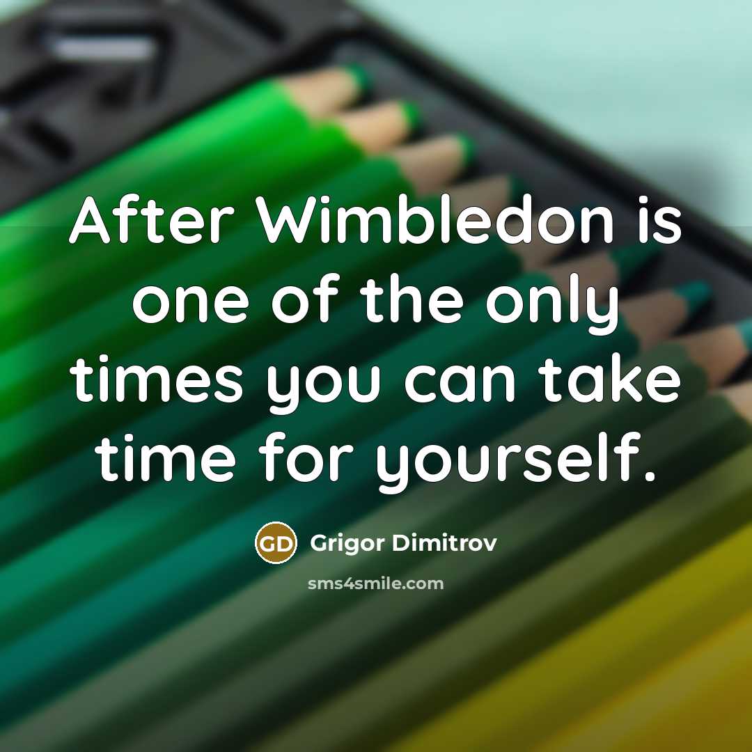 “After Wimbledon is one of the only times you can take time for yourself.” quote by Grigor Dimitrov