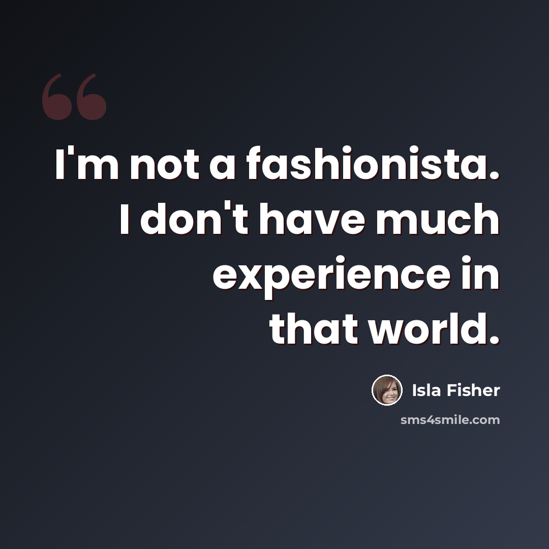 “I'm not a fashionista. I don't have much experience in that world.” quote by Isla Fisher