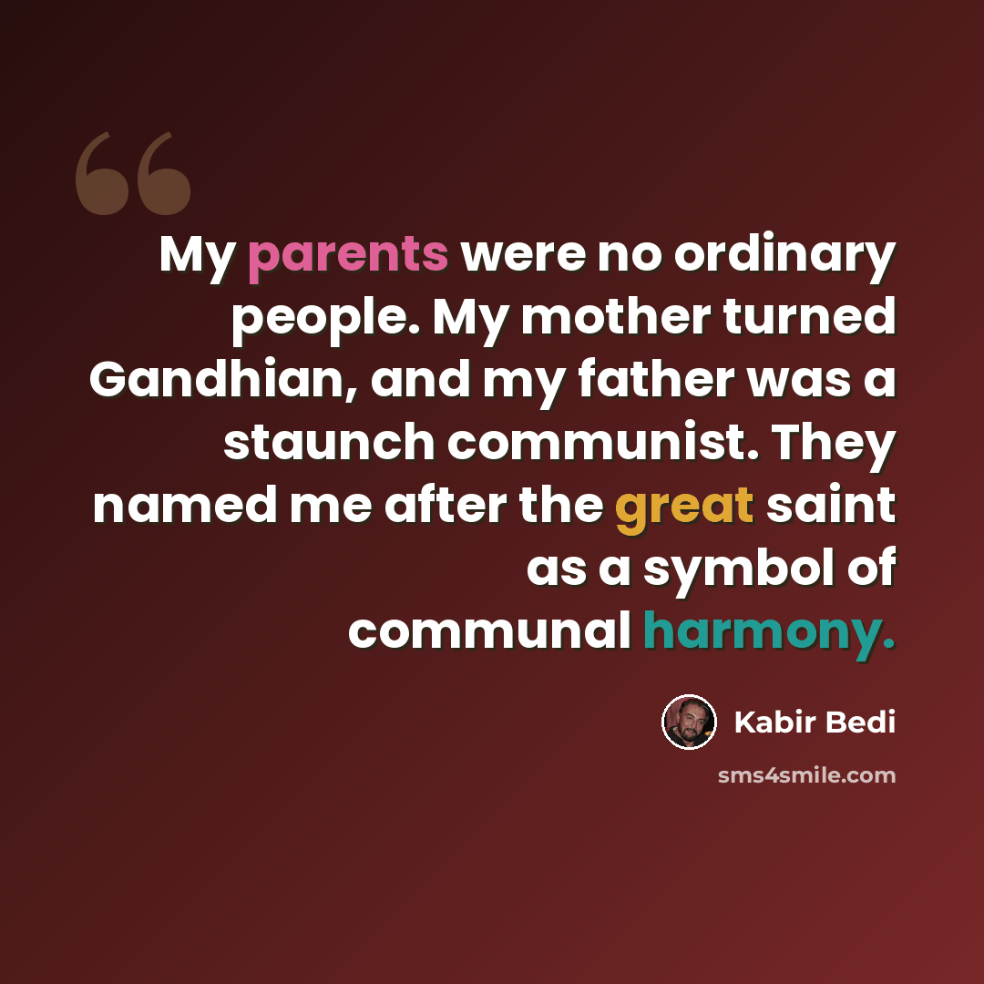“My parents were no ordinary people. My mother turned Gandhian, and my father was a staunch communist. They named me after the great saint as a symbol of communal harmony.” quote by Kabir Bedi