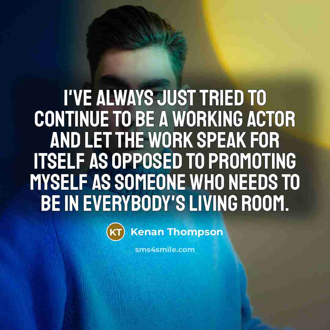 “I've always just tried to continue to be a working actor and let the work speak for itself as opposed to promoting myself as someone who needs to be in everybody's living room.” quote by Kenan Thompson