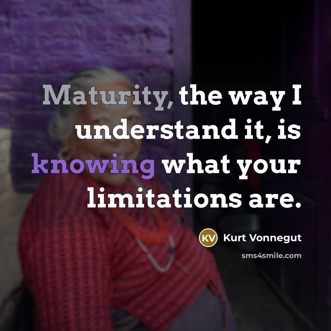 “Maturity, the way I understand it, is knowing what your limitations are.” quote by Kurt Vonnegut