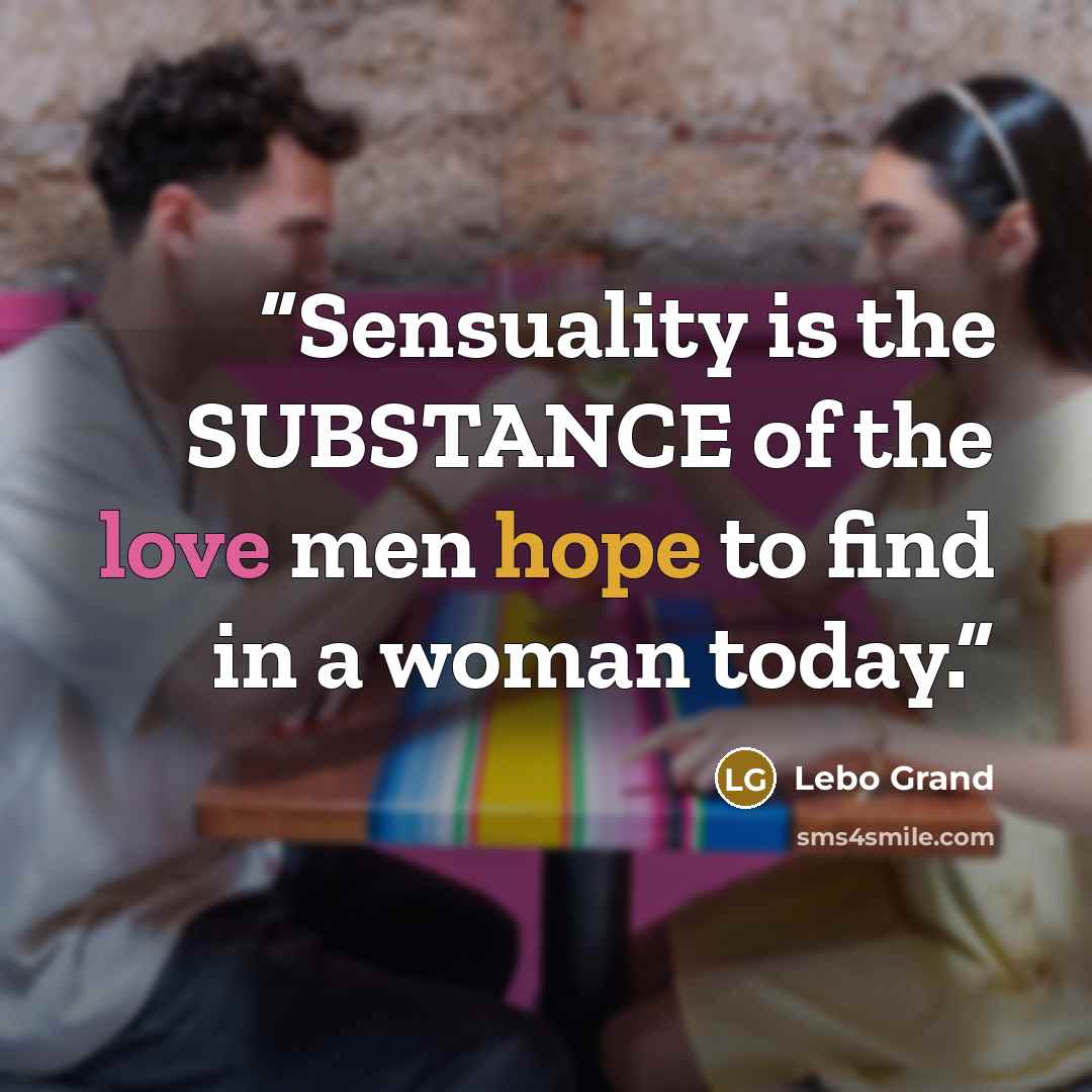 “Sensuality is the SUBSTANCE of the love men hope to find in a woman today.” quote by Lebo Grand