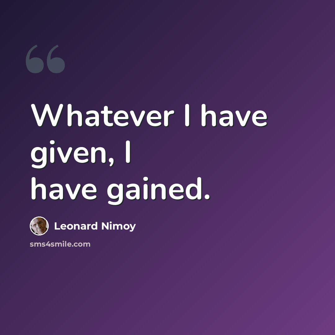 “Whatever I have given, I have gained.” quote by Leonard Nimoy