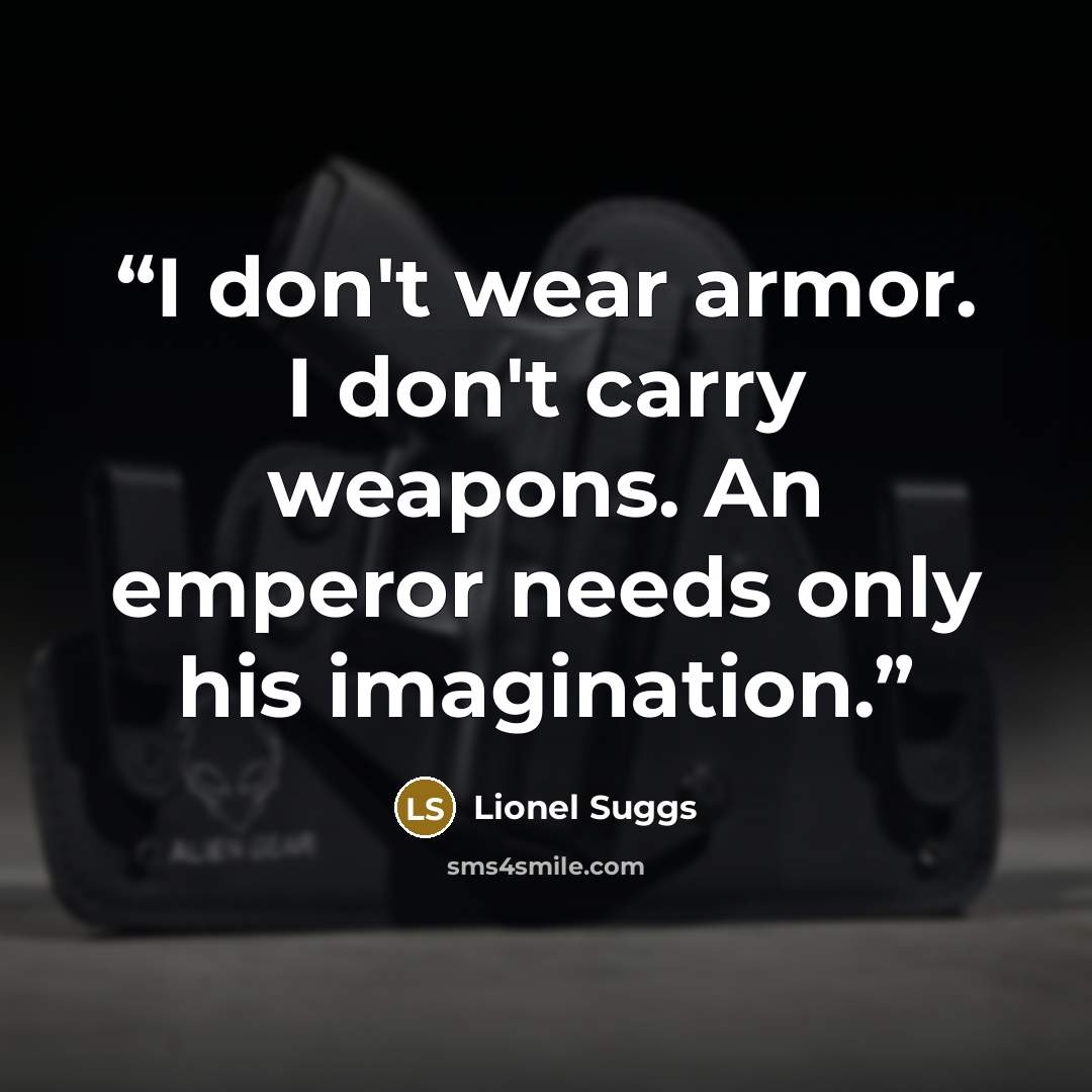 “I don't wear armor. I don't carry weapons. An emperor needs only his imagination.” quote by Lionel Suggs