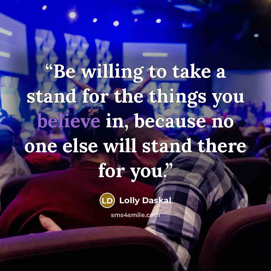 “Be willing to take a stand for the things you believe in, because no one else will stand there for you.” quote by Lolly Daskal