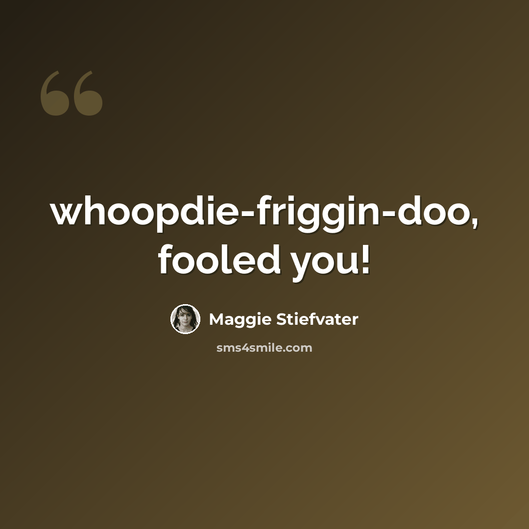 “whoopdie-friggin-doo, fooled you!” quote by Maggie Stiefvater