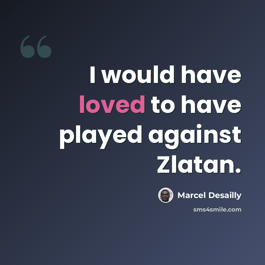 “I would have loved to have played against Zlatan.” quote by Marcel Desailly