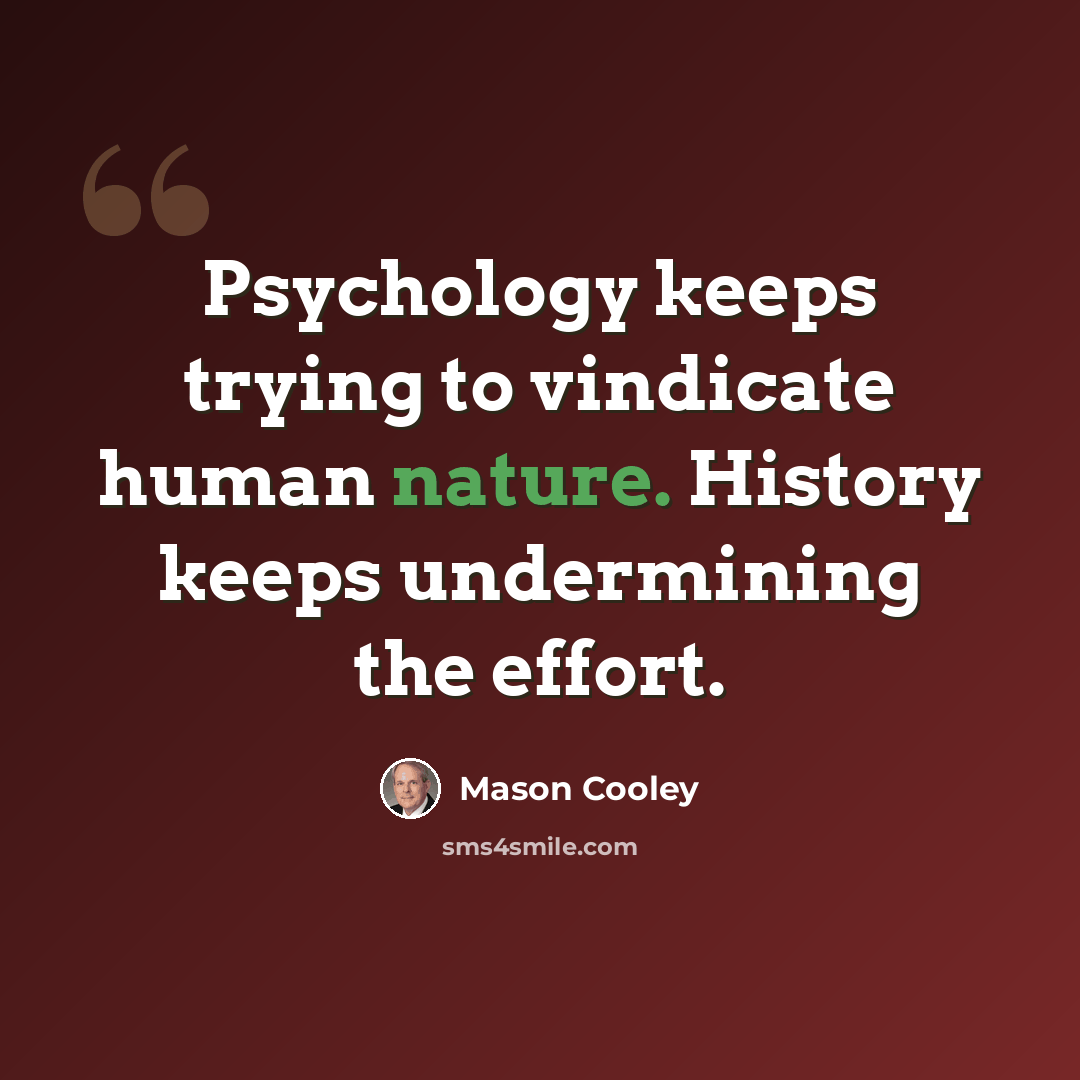 “Psychology keeps trying to vindicate human nature. History keeps undermining the effort.” quote by Mason Cooley