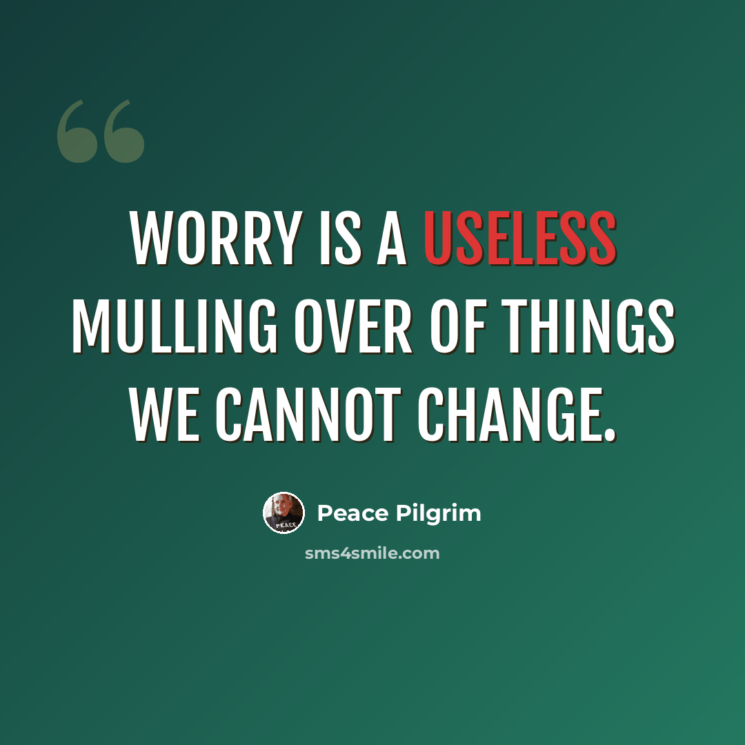 “Worry is a useless mulling over of things we cannot change.” quote by Peace Pilgrim