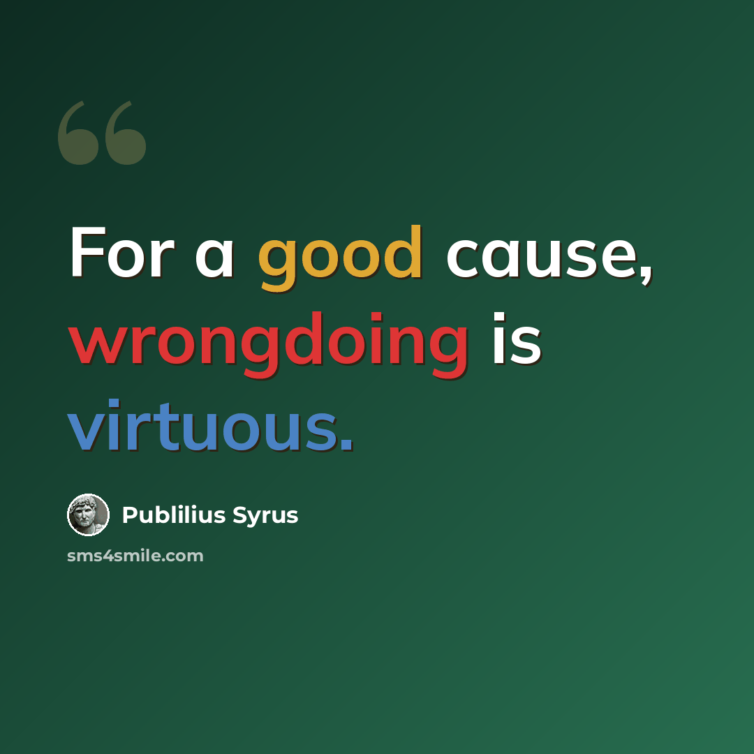 “For a good cause, wrongdoing is virtuous.” quote by Publilius Syrus