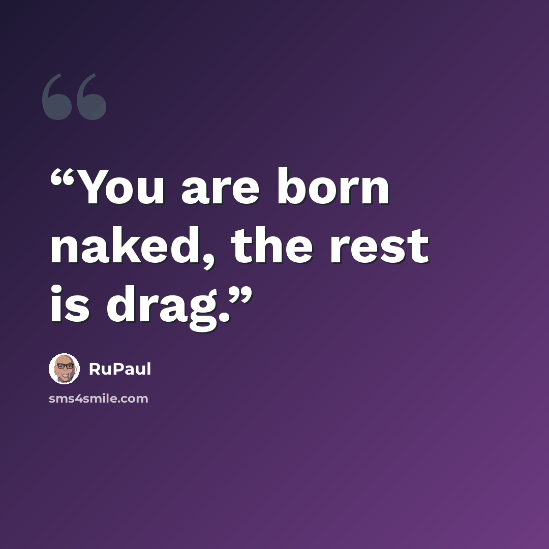 “You are born naked, the rest is drag.” quote by RuPaul