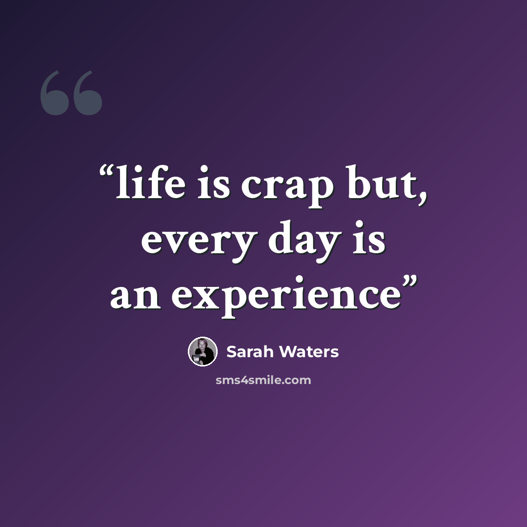 “life is crap but, every day is an experience” quote by Sarah Waters