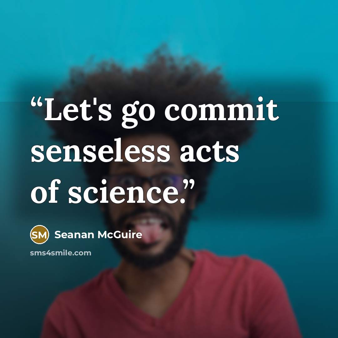 “Let's go commit senseless acts of science.” quote by seanan McGuire