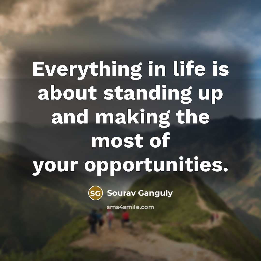 “Everything in life is about standing up and making the most of your opportunities.” quote by Sourav Ganguly