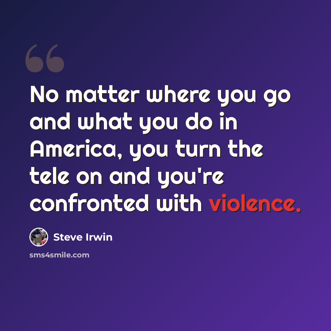 “No matter where you go and what you do in America, you turn the tele on and you're confronted with violence.” quote by Steve Irwin