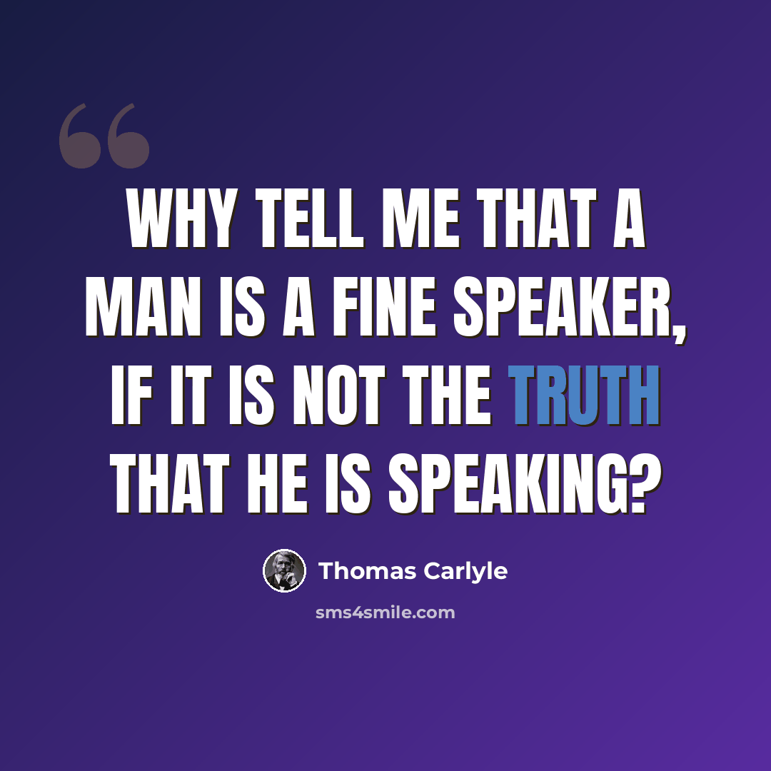 “Why tell me that a man is a fine speaker, if it is not the truth that he is speaking?” quote by Thomas Carlyle