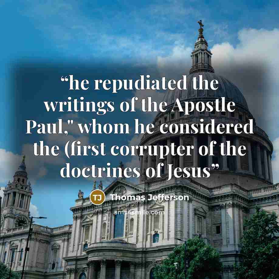“he repudiated the writings of the Apostle Paul," whom he considered the (first corrupter of the doctrines of Jesus” quote by Thomas Jefferson