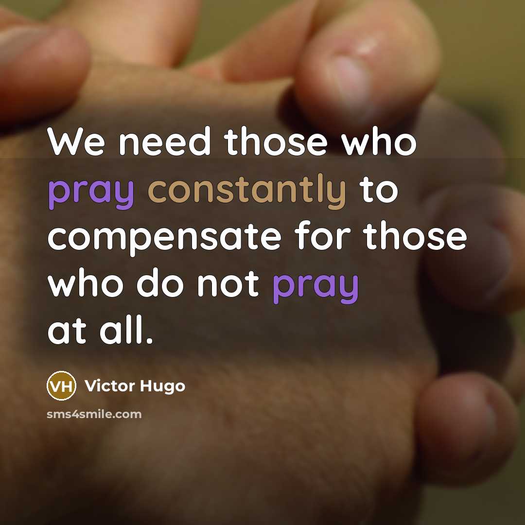 “We need those who pray constantly to compensate for those who do not pray at all.” quote by Victor Hugo