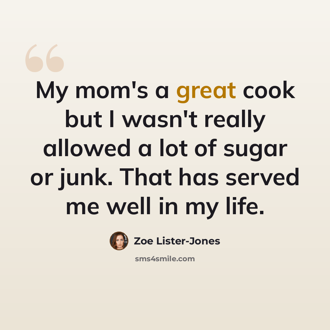 “My mom's a great cook but I wasn't really allowed a lot of sugar or junk. That has served me well in my life.” quote by Zoe Lister-Jones