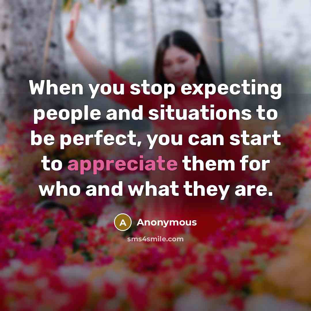 “When you stop expecting people and situations to be perfect, you can start to appreciate them for who and what they are.” quote by Anonymous