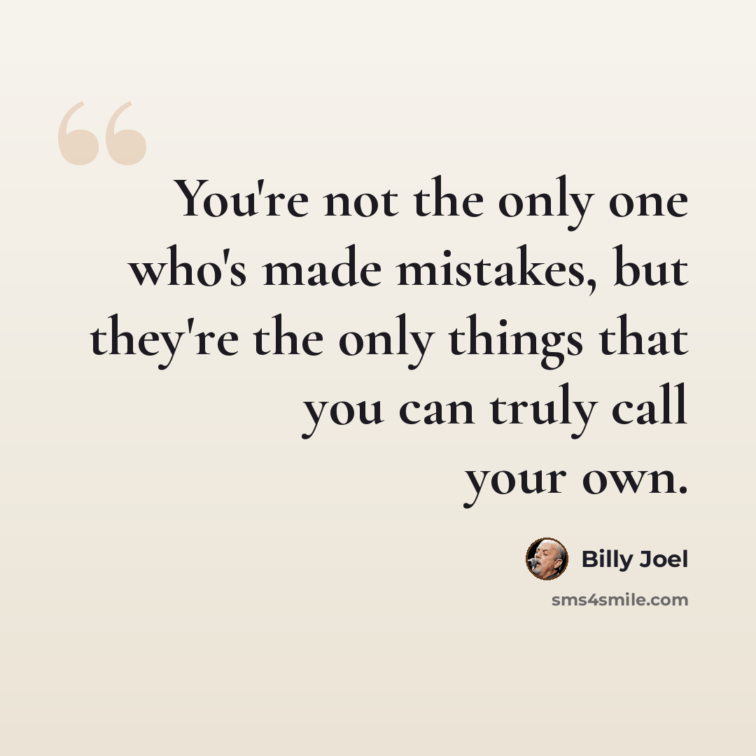 “You're not the only one who's made mistakes, but they're the only things that you can truly call your own.” quote by Billy Joel