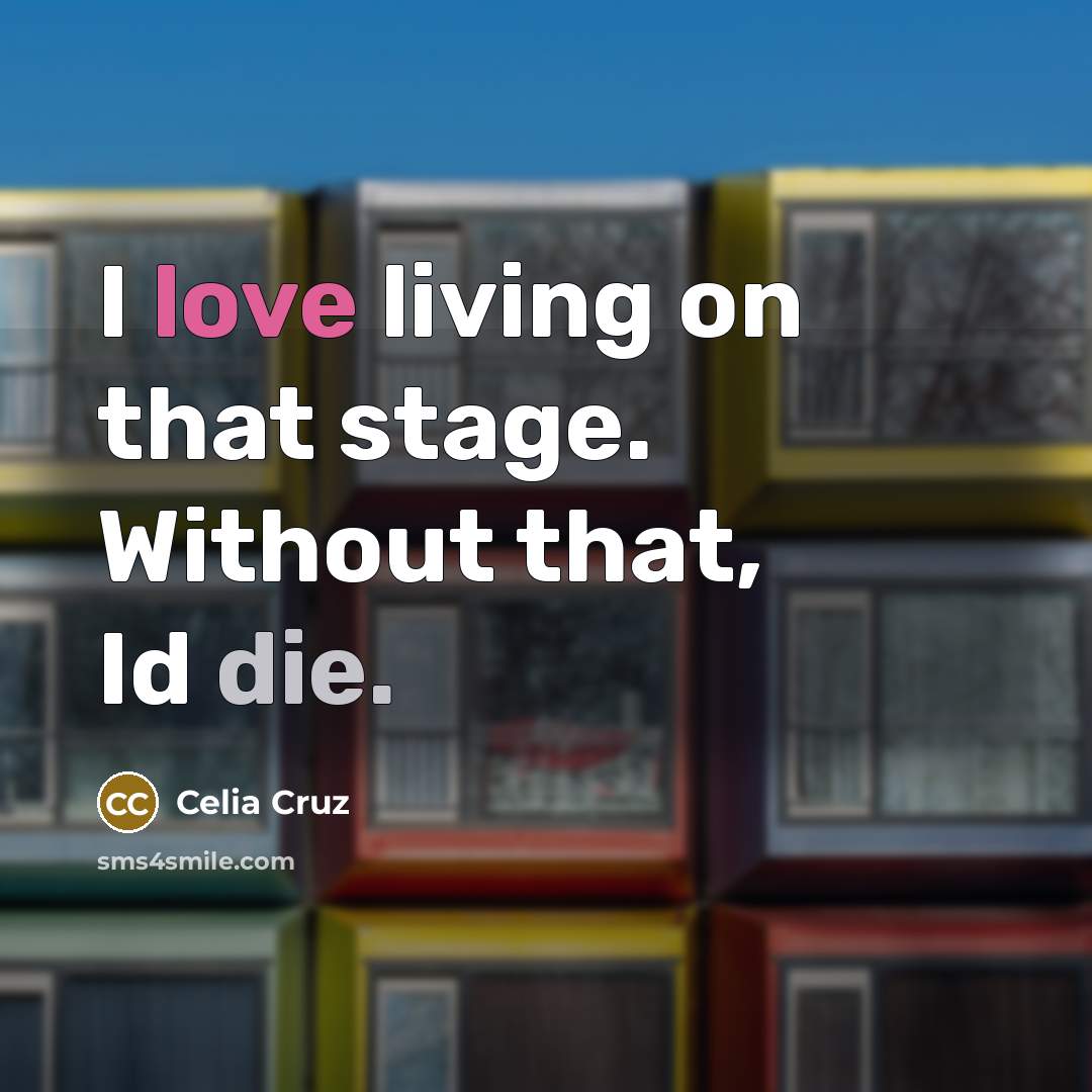 “I love living on that stage. Without that, Id die.” quote by Celia Cruz