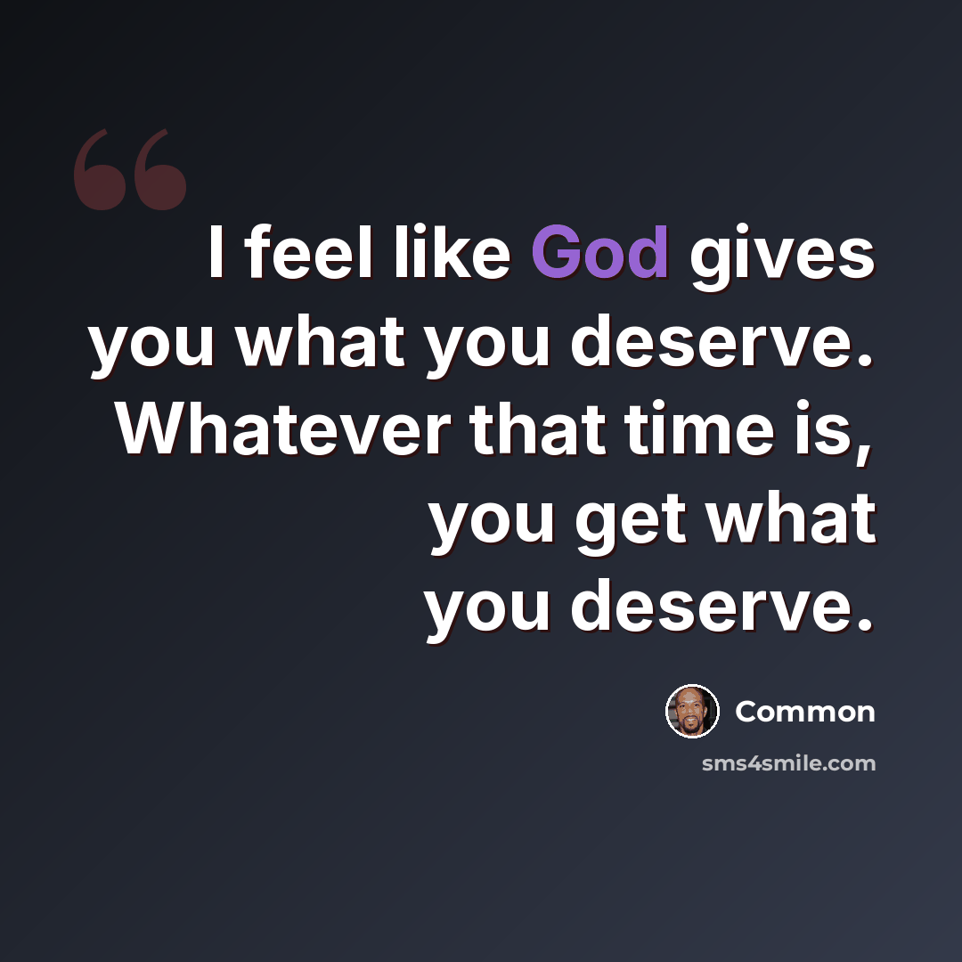 “I feel like God gives you what you deserve. Whatever that time is, you get what you deserve.” quote by Common