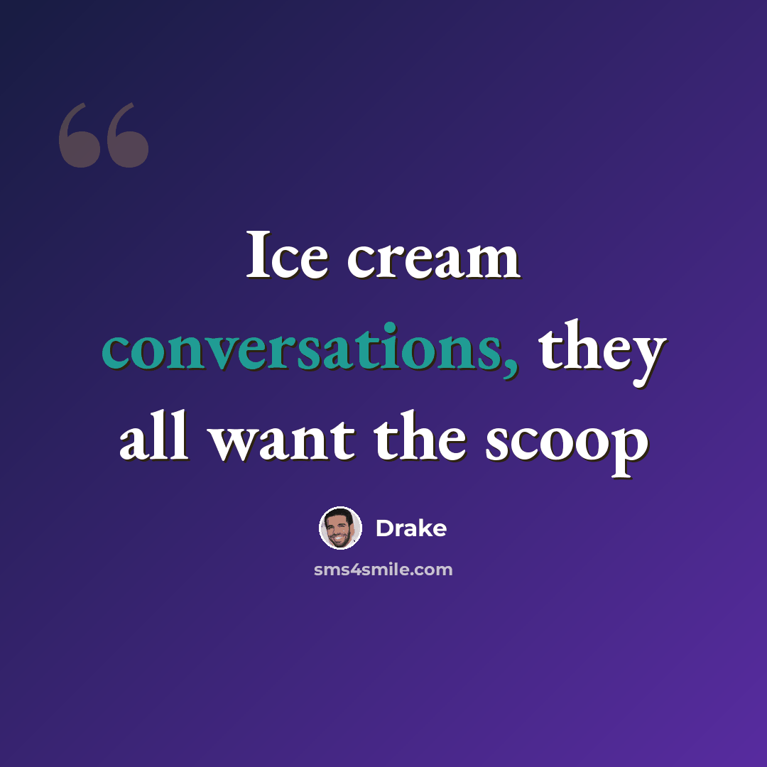 “Ice cream conversations, they all want the scoop” quote by Drake