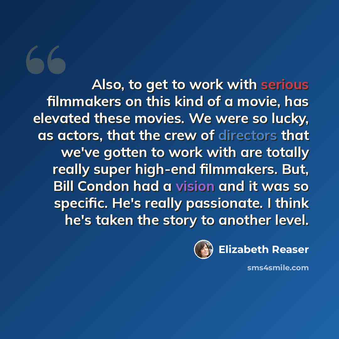 “Also, to get to work with serious filmmakers on this kind of a movie, has elevated these movies. We were so lucky, as actors, that the crew of directors that we've gotten to work with are totally really super high-end filmmakers. But, Bill Condon had a vision and it was so specific. He's really…” quote by Elizabeth Reaser