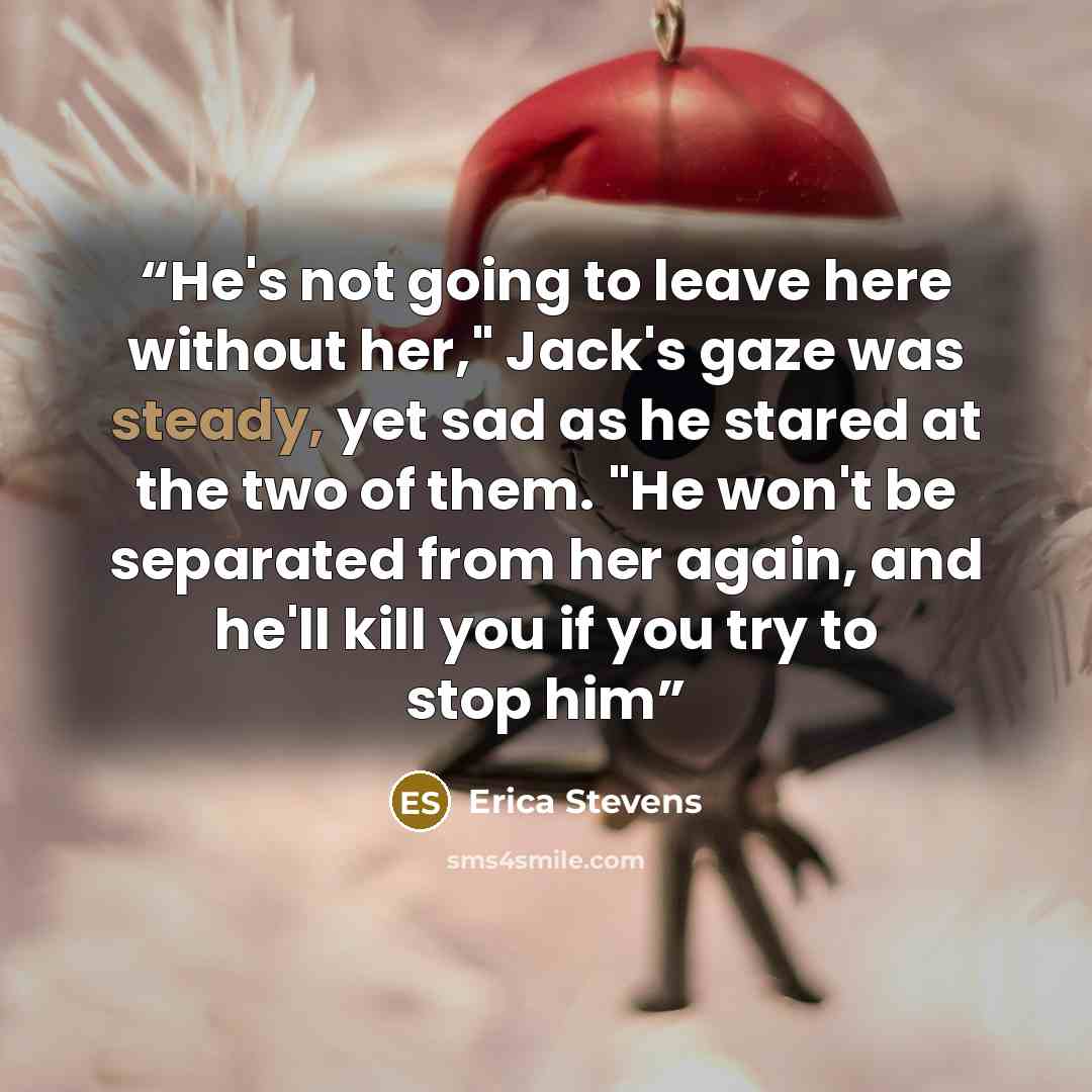 “He's not going to leave here without her," Jack's gaze was steady, yet sad as he stared at the two of them. "He won't be separated from her again, and he'll kill you if you try to stop him” quote by Erica Stevens
