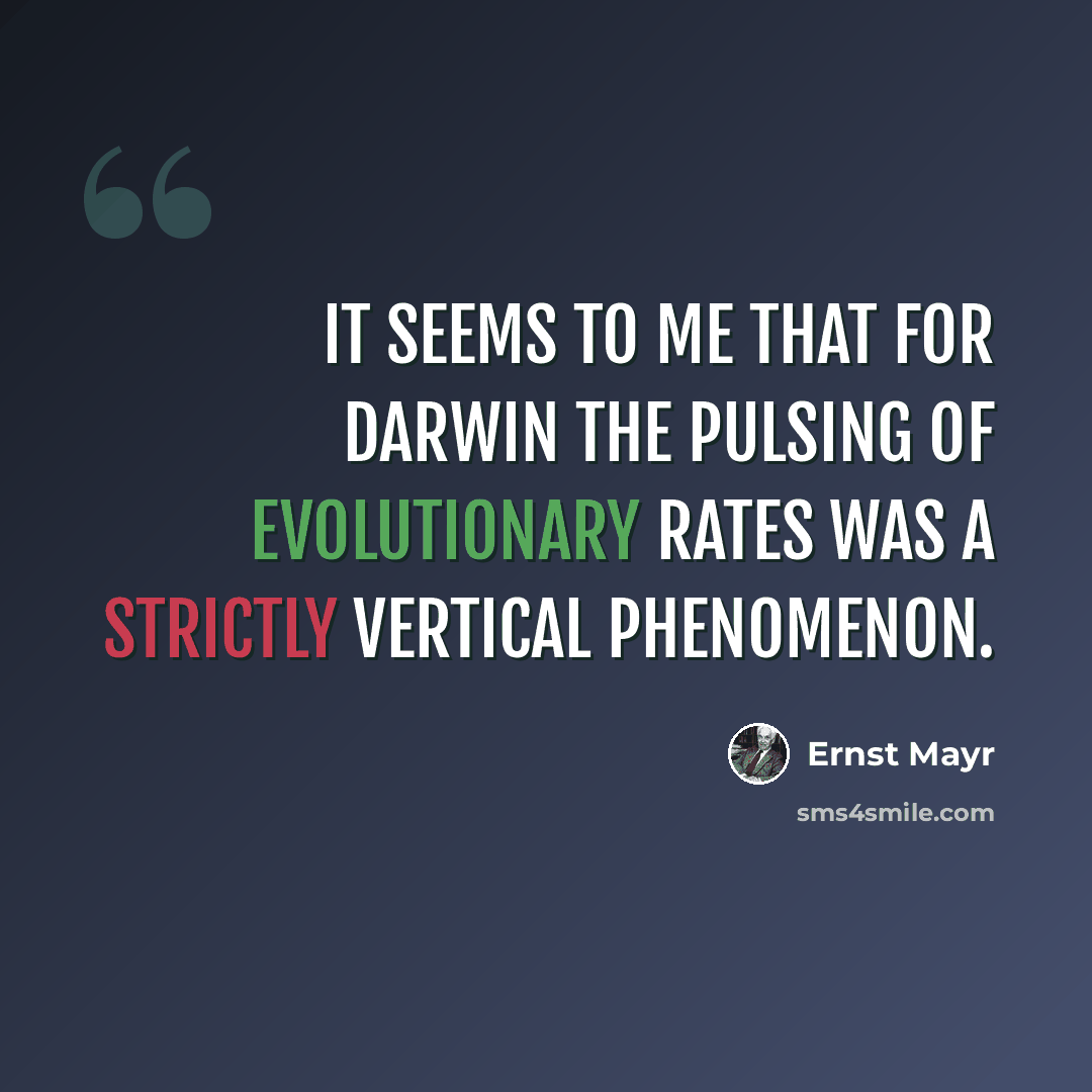 “It seems to me that for Darwin the pulsing of evolutionary rates was a strictly vertical phenomenon.” quote by Ernst Mayr