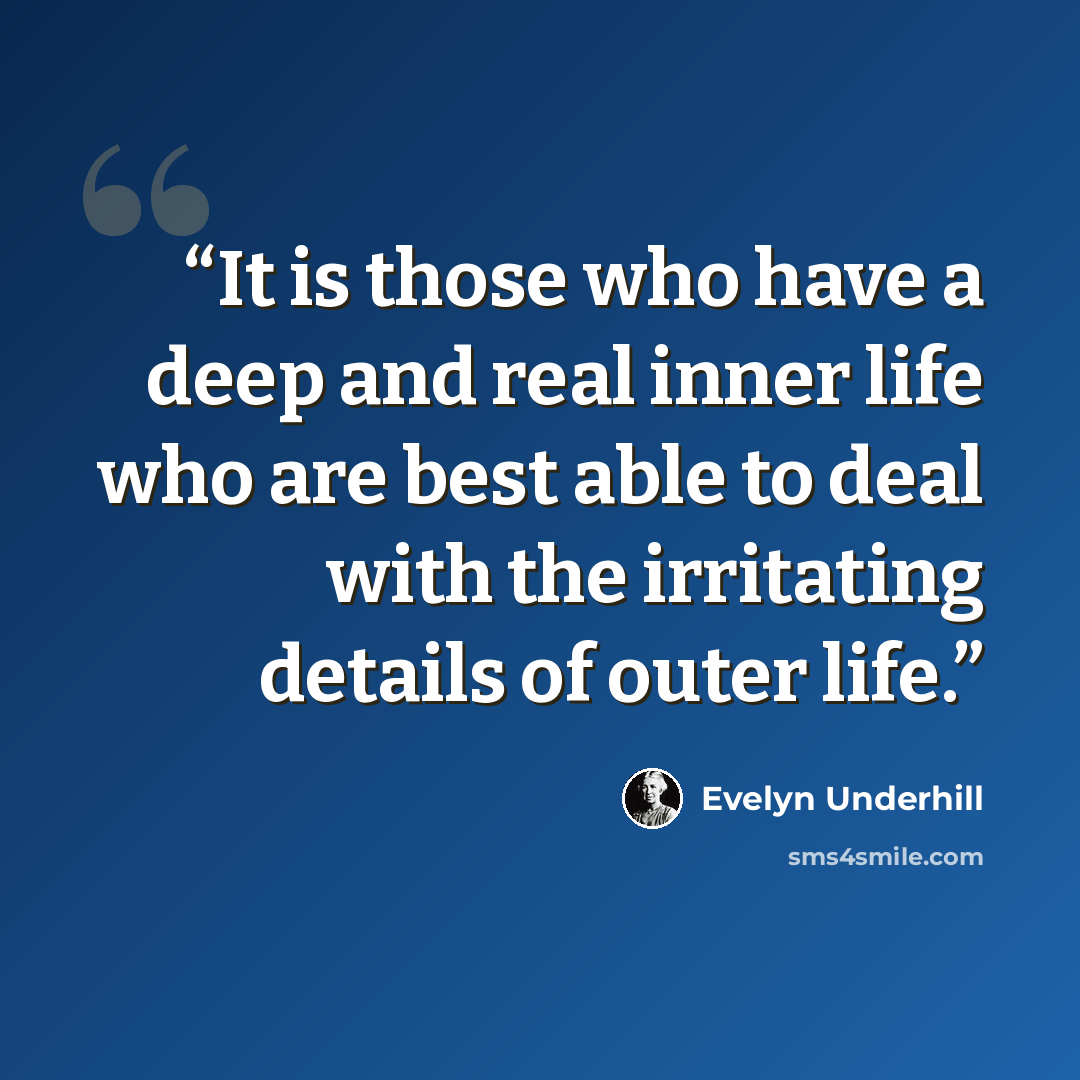 “It is those who have a deep and real inner life who are best able to deal with the irritating details of outer life.” quote by Evelyn Underhill