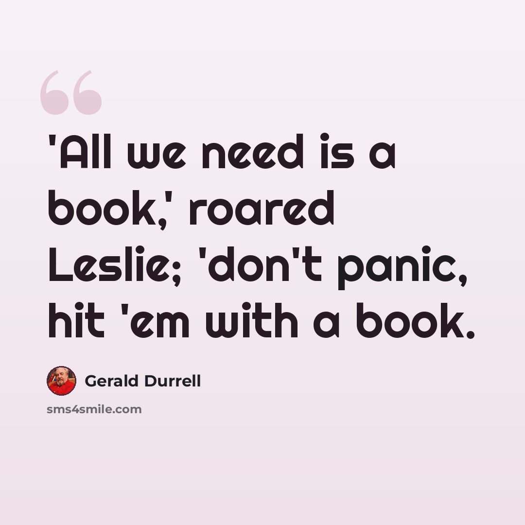 “'All we need is a book,' roared Leslie; 'don't panic, hit 'em with a book.” quote by Gerald Durrell