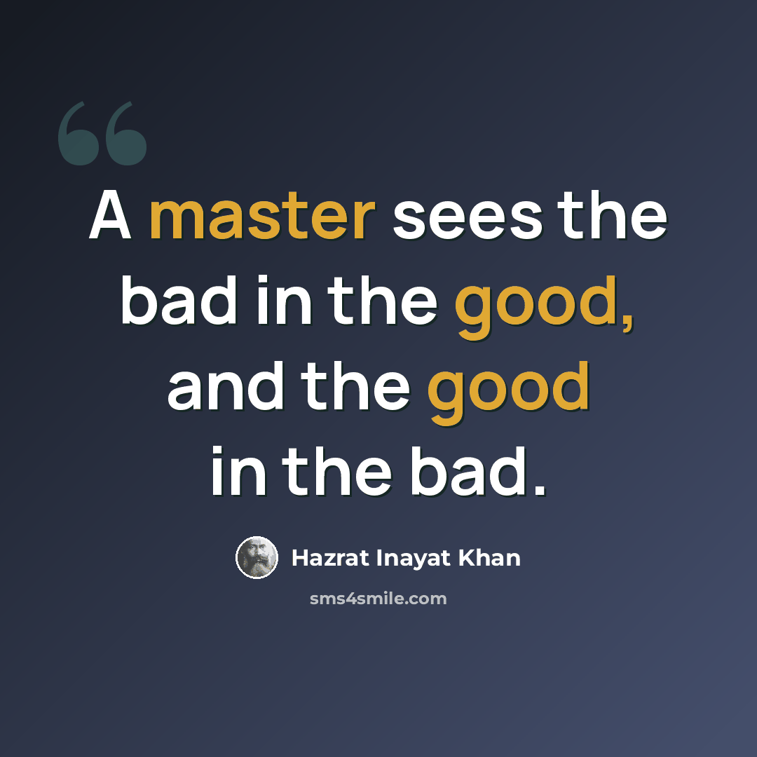 “A master sees the bad in the good, and the good in the bad.” quote by Hazrat Inayat Khan