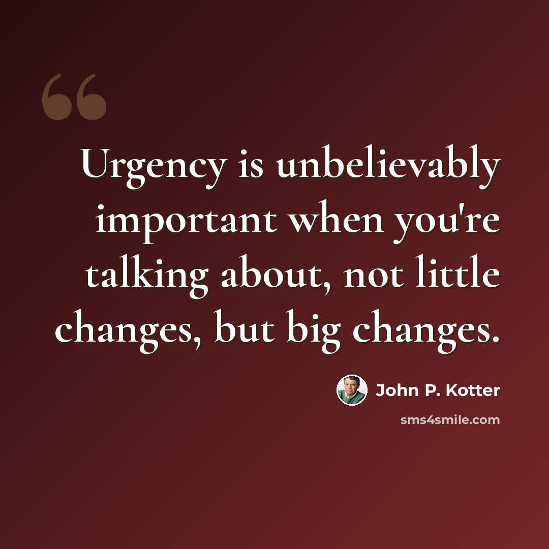 “Urgency is unbelievably important when you're talking about, not little changes, but big changes.” quote by John P. Kotter