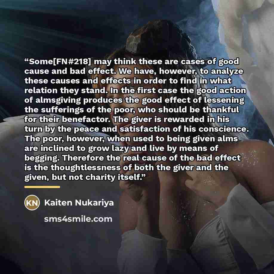 “Some[FN#218] may think these are cases of good cause and bad effect. We have, however, to analyze these causes and effects in order to find in what relation they stand. In the first case the good action of almsgiving produces the good effect of lessening the sufferings of the poor, who should be…” quote by Kaiten Nukariya