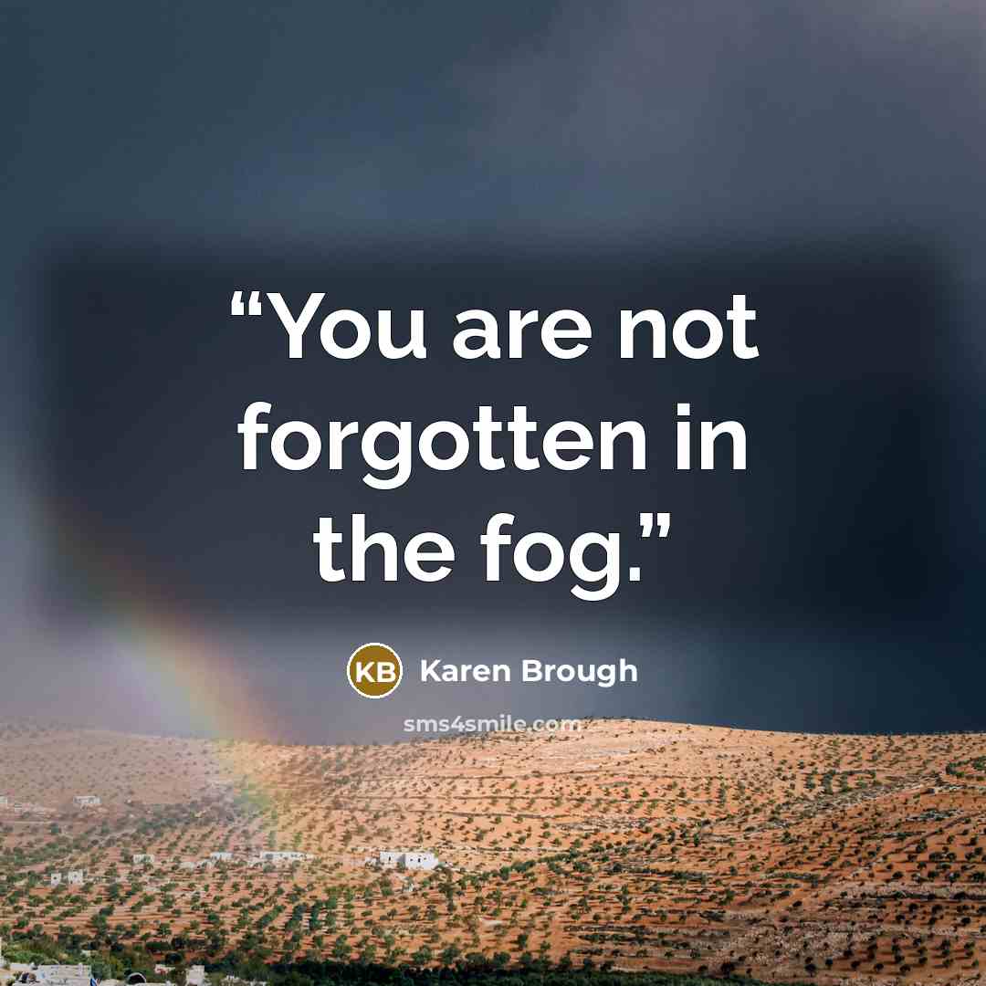 “You are not forgotten in the fog.” quote by Karen Brough