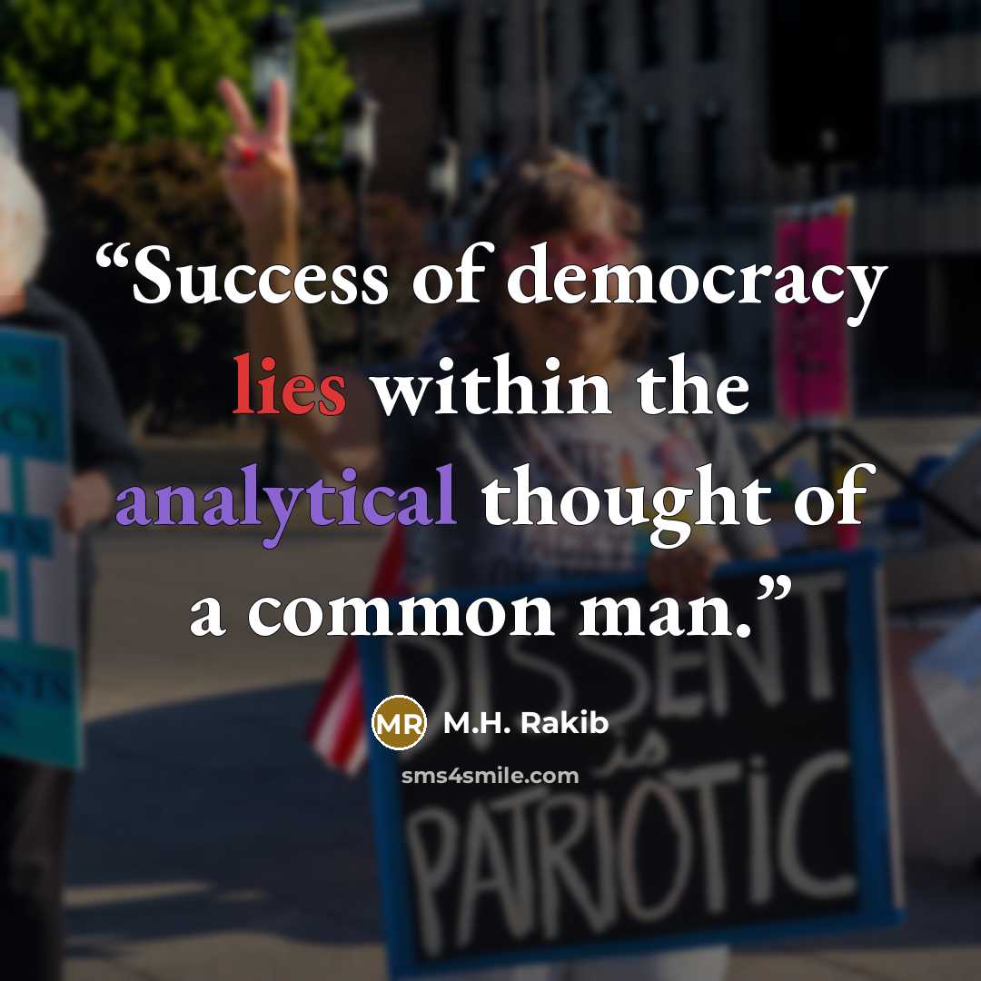 “Success of democracy lies within the analytical thought of a common man.” quote by M.H. Rakib