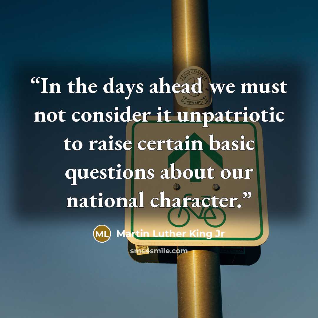 “In the days ahead we must not consider it unpatriotic to raise certain basic questions about our national character.” quote by Martin Luther King Jr
