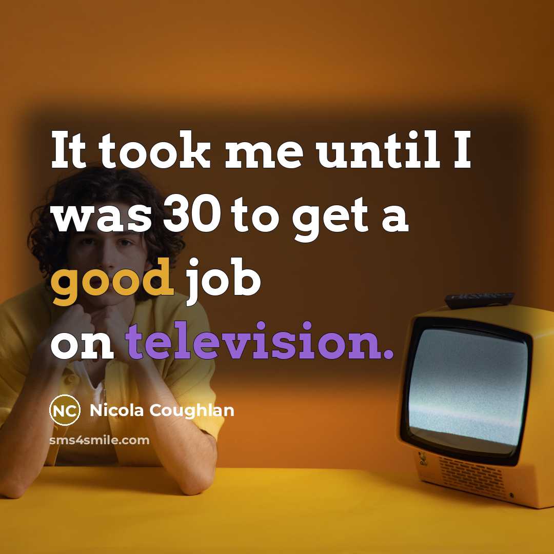 “It took me until I was 30 to get a good job on television.” quote by Nicola Coughlan