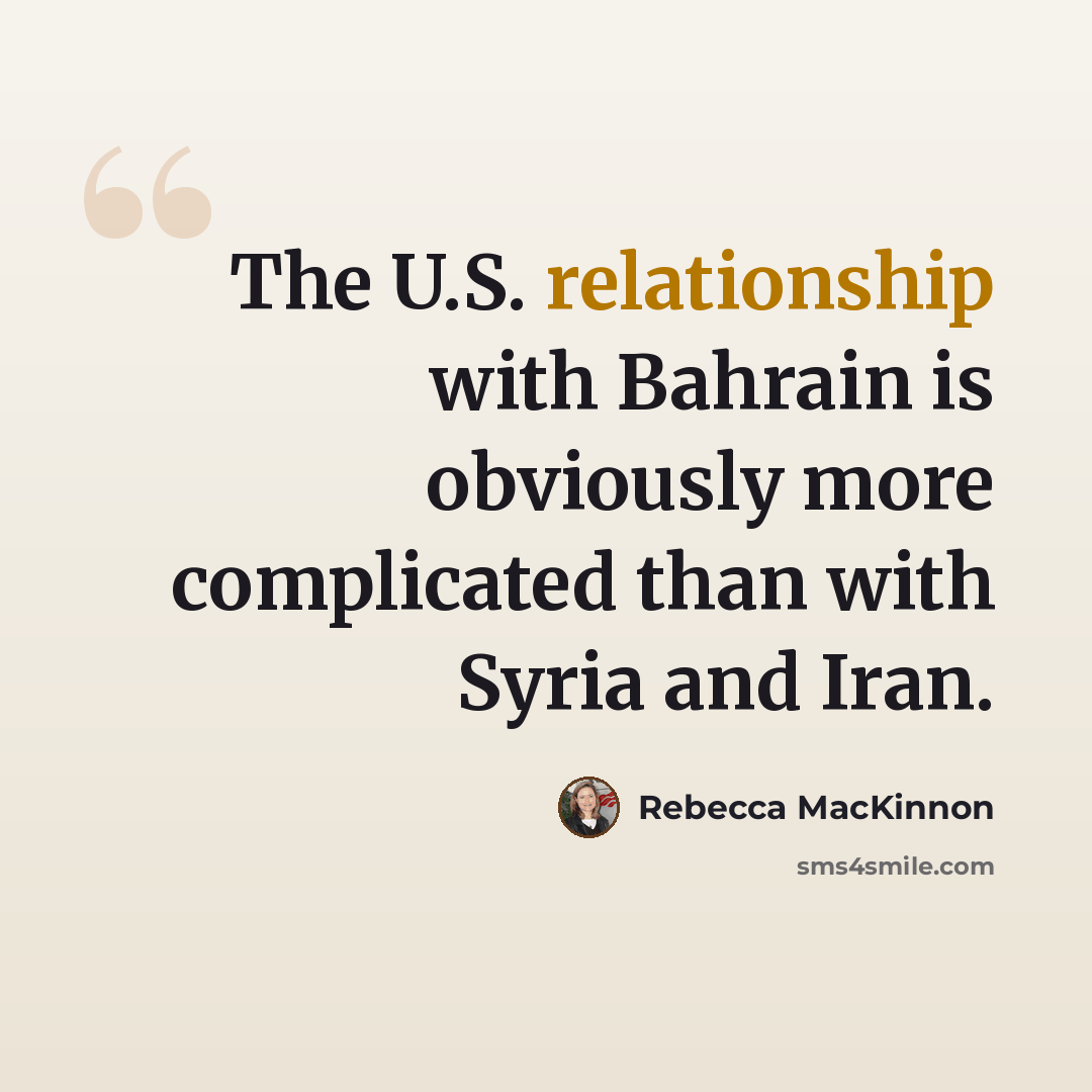 “The U.S. relationship with Bahrain is obviously more complicated than with Syria and Iran.” quote by Rebecca MacKinnon