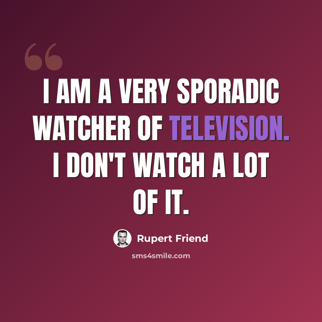 “I am a very sporadic watcher of television. I don't watch a lot of it.” quote by Rupert Friend