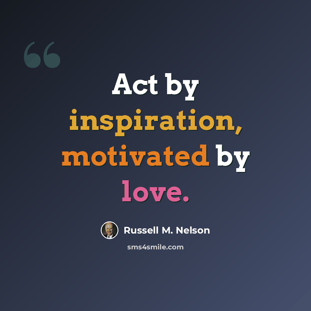 “Act by inspiration, motivated by love.” quote by Russell M. Nelson