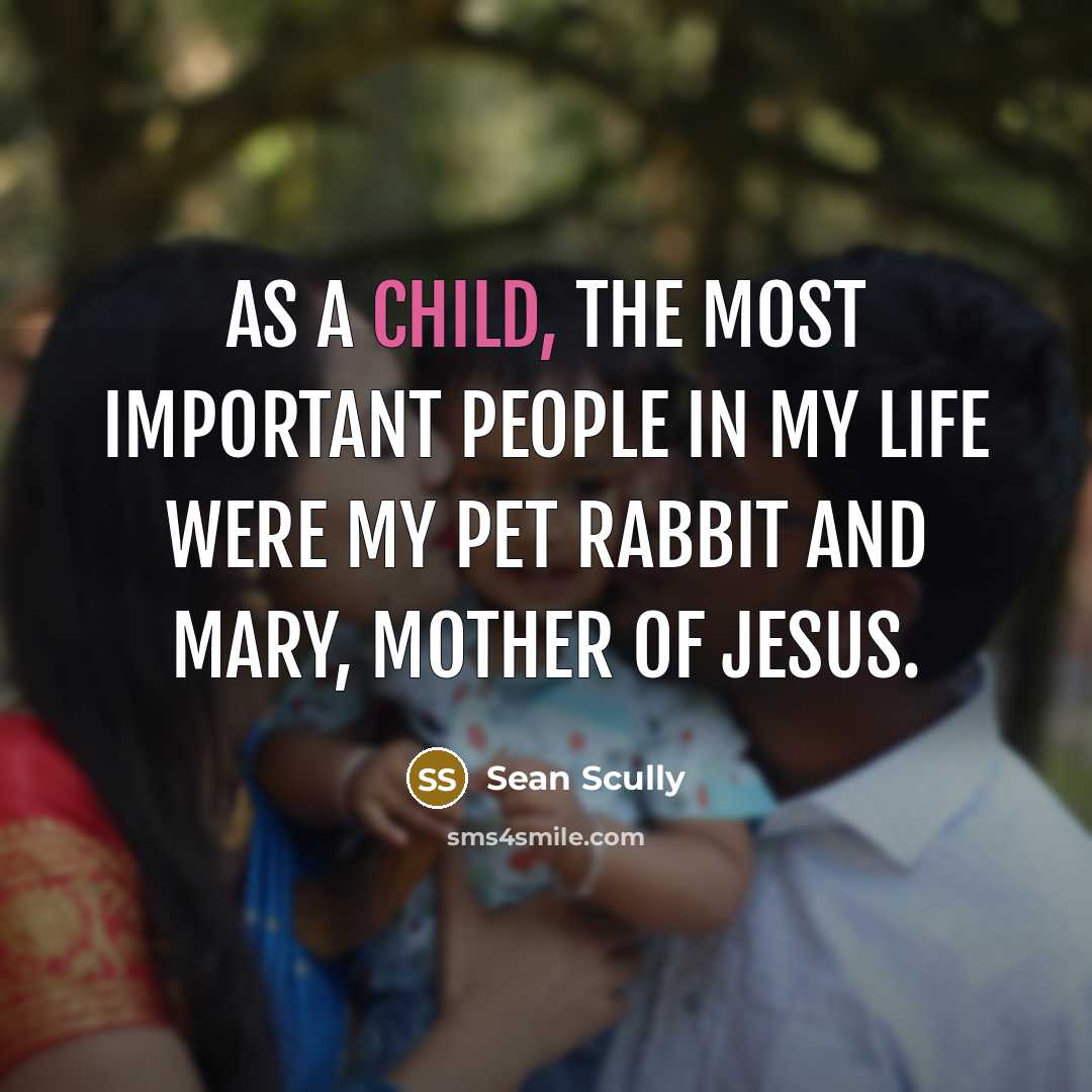 “As a child, the most important people in my life were my pet rabbit and Mary, mother of Jesus.” quote by Sean Scully