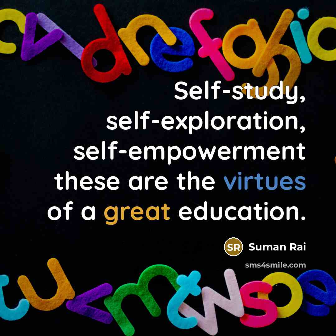 “Self-study, self-exploration, self-empowerment these are the virtues of a great education.” quote by Suman Rai