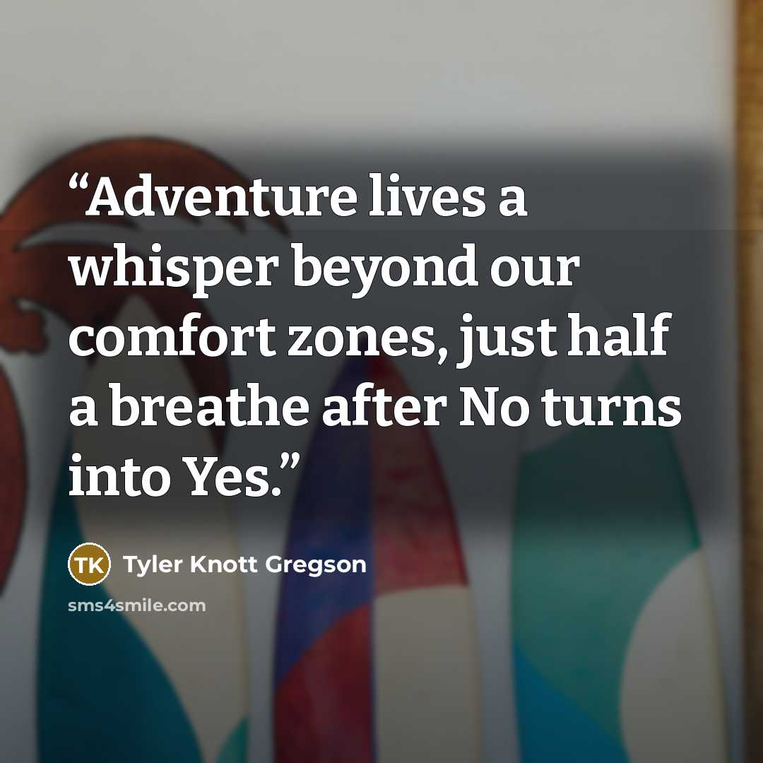 “Adventure lives a whisper beyond our comfort zones, just half a breathe after No turns into Yes.” quote by Tyler Knott Gregson