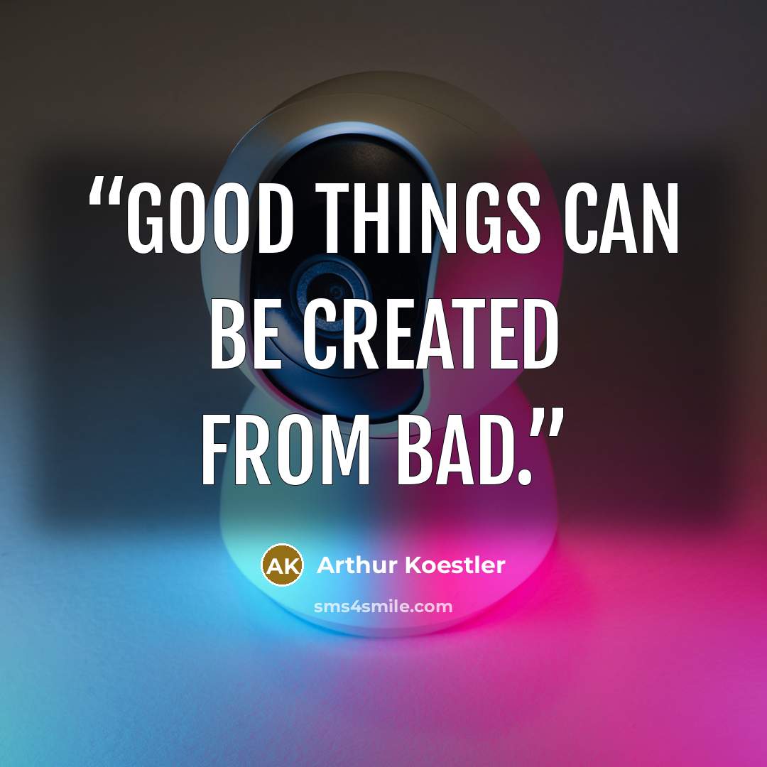 “Good things can be created from bad.” quote by Arthur Koestler