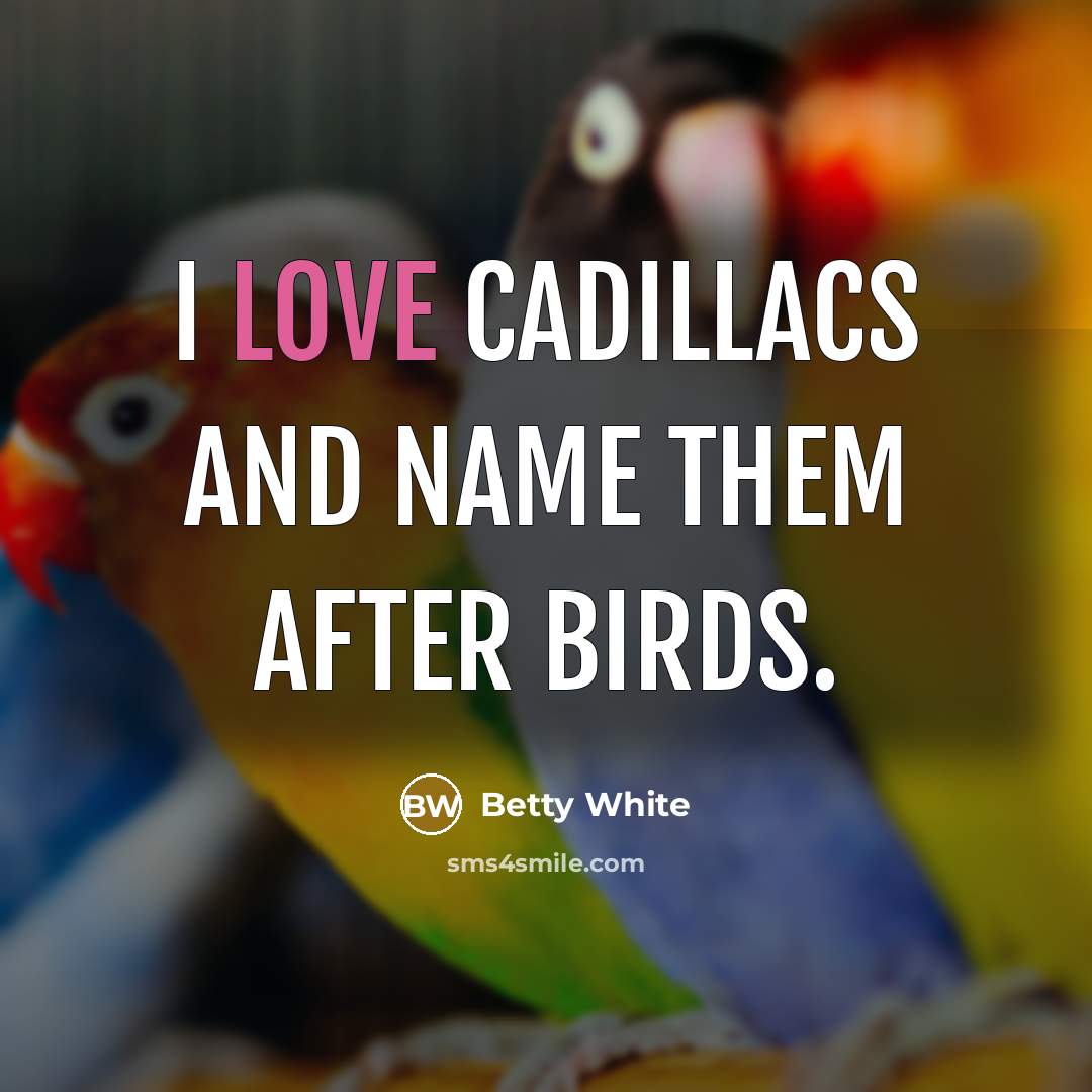 “I love Cadillacs and name them after birds.” quote by Betty White