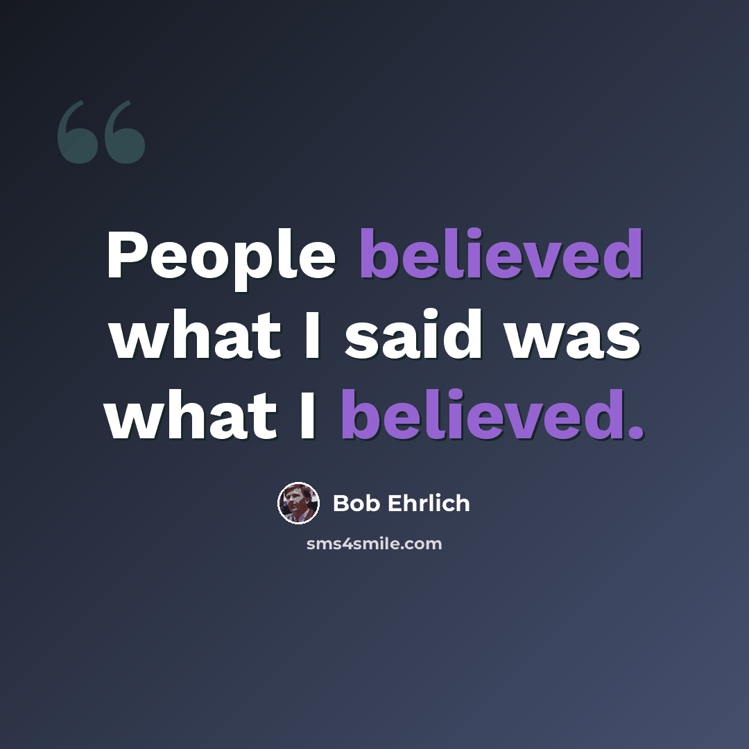 “People believed what I said was what I believed.” quote by Bob Ehrlich