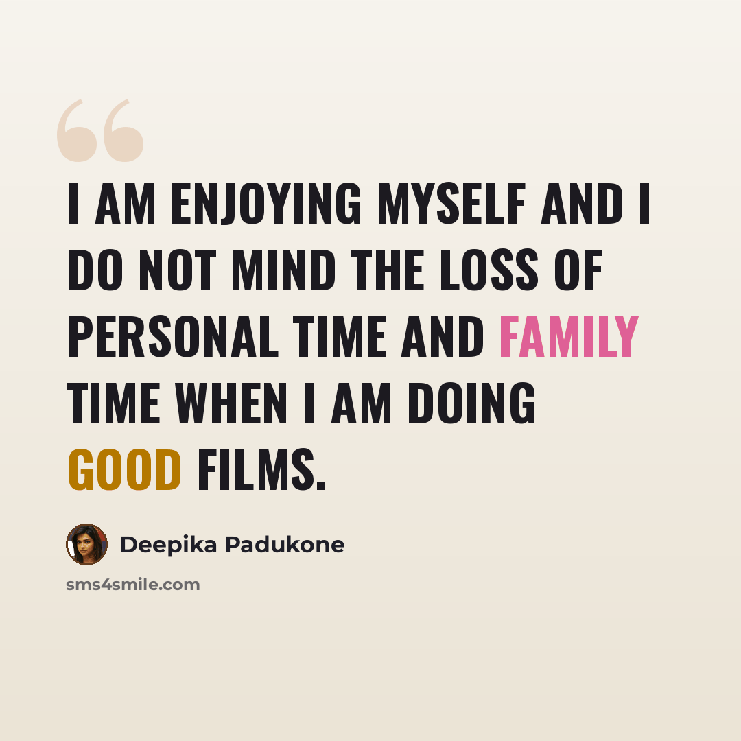 “I am enjoying myself and I do not mind the loss of personal time and family time when I am doing good films.” quote by Deepika Padukone